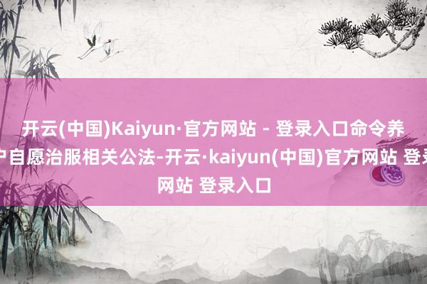 开云(中国)Kaiyun·官方网站 - 登录入口命令养犬住户自愿治服相关公法-开云·kaiyun(中国)官方网站 登录入口