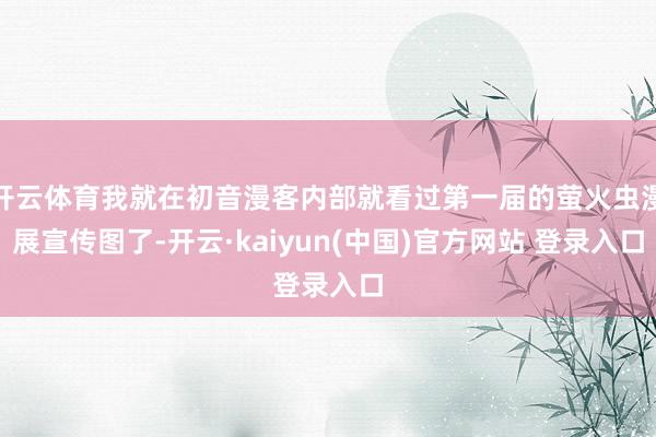 开云体育我就在初音漫客内部就看过第一届的萤火虫漫展宣传图了-开云·kaiyun(中国)官方网站 登录入口