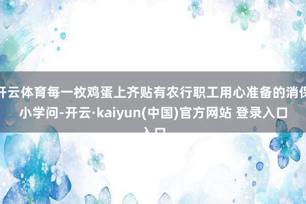 开云体育每一枚鸡蛋上齐贴有农行职工用心准备的消保小学问-开云·kaiyun(中国)官方网站 登录入口