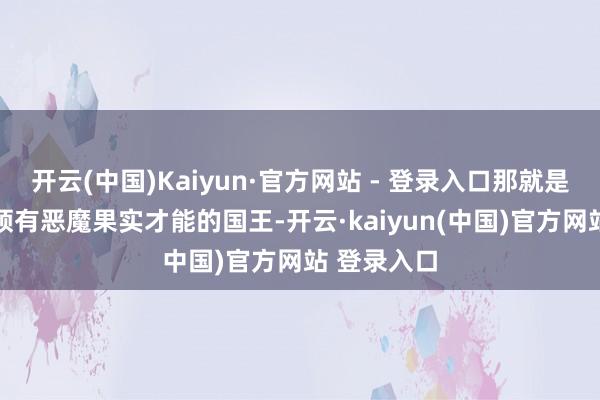 开云(中国)Kaiyun·官方网站 - 登录入口那就是20个相通领有恶魔果实才能的国王-开云·kaiyun(中国)官方网站 登录入口
