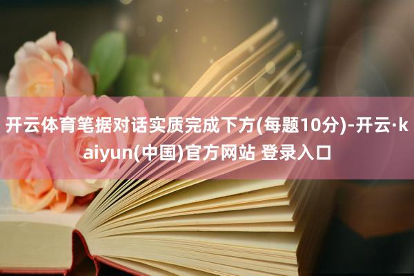 开云体育笔据对话实质完成下方(每题10分)-开云·kaiyun(中国)官方网站 登录入口