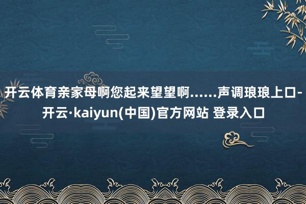开云体育亲家母啊您起来望望啊......声调琅琅上口-开云·kaiyun(中国)官方网站 登录入口
