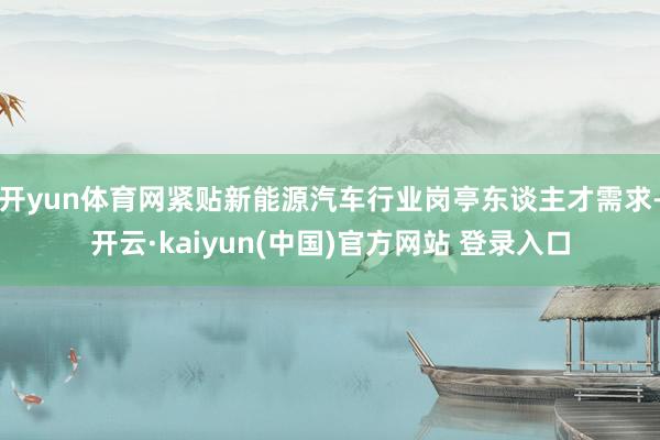 开yun体育网紧贴新能源汽车行业岗亭东谈主才需求-开云·kaiyun(中国)官方网站 登录入口