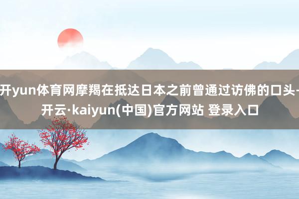 开yun体育网摩羯在抵达日本之前曾通过访佛的口头-开云·kaiyun(中国)官方网站 登录入口