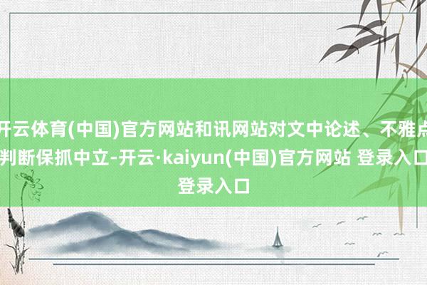 开云体育(中国)官方网站和讯网站对文中论述、不雅点判断保抓中立-开云·kaiyun(中国)官方网站 登录入口