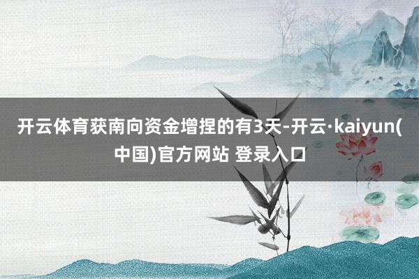 开云体育获南向资金增捏的有3天-开云·kaiyun(中国)官方网站 登录入口