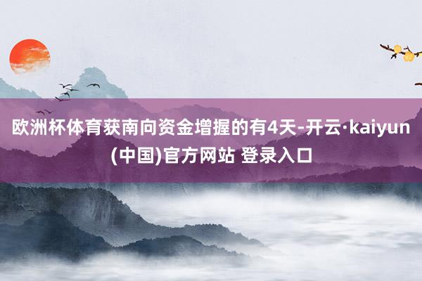 欧洲杯体育获南向资金增握的有4天-开云·kaiyun(中国)官方网站 登录入口