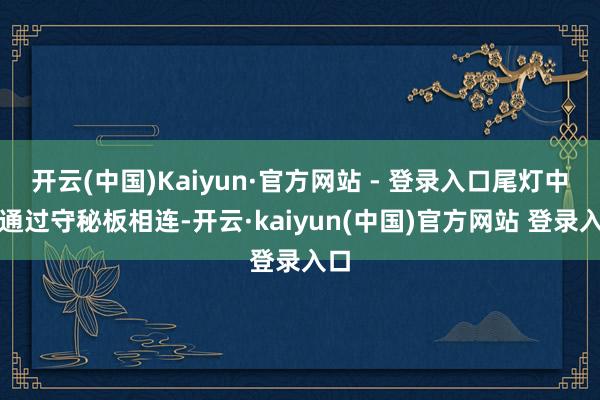 开云(中国)Kaiyun·官方网站 - 登录入口尾灯中央通过守秘板相连-开云·kaiyun(中国)官方网站 登录入口