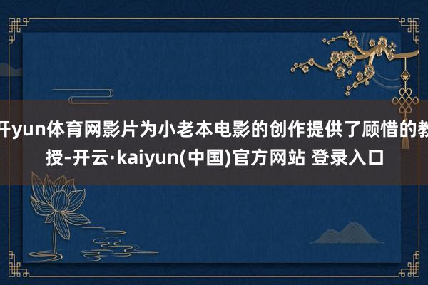开yun体育网影片为小老本电影的创作提供了顾惜的教授-开云·kaiyun(中国)官方网站 登录入口