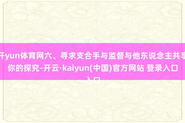开yun体育网六、寻求支合手与监督与他东说念主共享你的探究-开云·kaiyun(中国)官方网站 登录入口