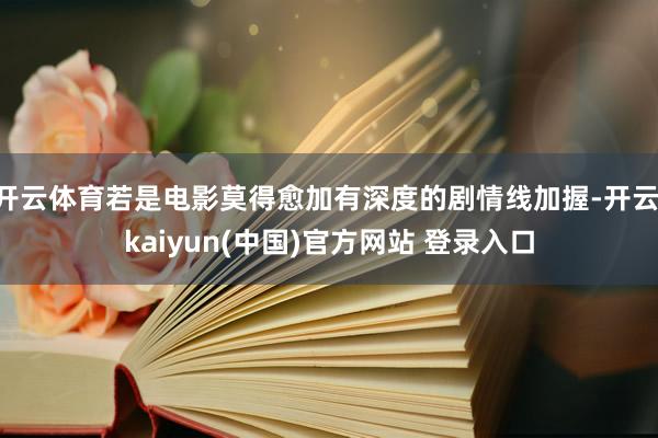 开云体育若是电影莫得愈加有深度的剧情线加握-开云·kaiyun(中国)官方网站 登录入口
