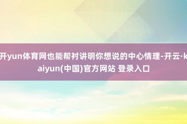 开yun体育网也能帮衬讲明你想说的中心情理-开云·kaiyun(中国)官方网站 登录入口
