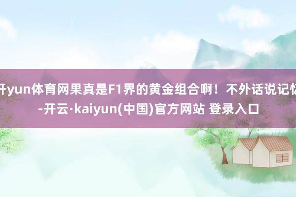 开yun体育网果真是F1界的黄金组合啊!不外话说记忆-开云·kaiyun(中国)官方网站 登录入口