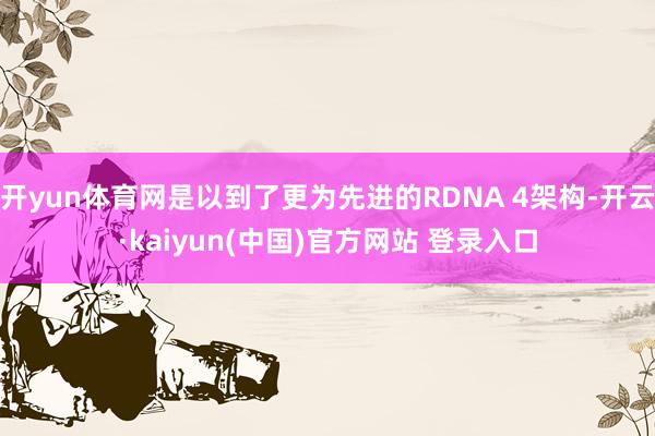 开yun体育网是以到了更为先进的RDNA 4架构-开云·kaiyun(中国)官方网站 登录入口