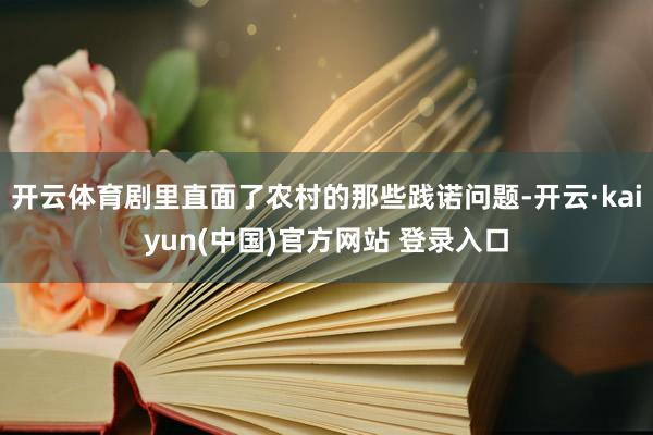 开云体育剧里直面了农村的那些践诺问题-开云·kaiyun(中国)官方网站 登录入口