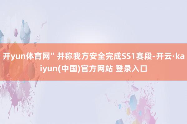 开yun体育网”并称我方安全完成SS1赛段-开云·kaiyun(中国)官方网站 登录入口