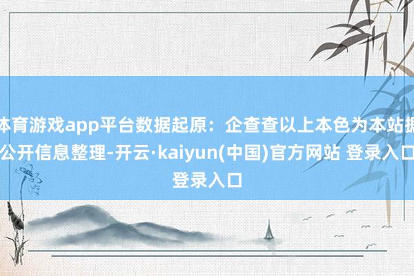 体育游戏app平台数据起原：企查查以上本色为本站据公开信息整理-开云·kaiyun(中国)官方网站 登录入口