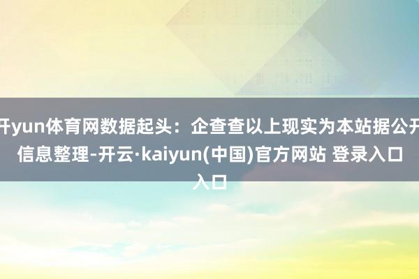 开yun体育网数据起头：企查查以上现实为本站据公开信息整理-开云·kaiyun(中国)官方网站 登录入口