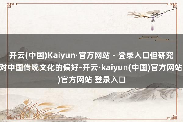 开云(中国)Kaiyun·官方网站 - 登录入口但研究到他以往对中国传统文化的偏好-开云·kaiyun(中国)官方网站 登录入口