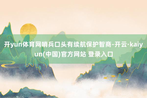 开yun体育网哨兵口头有续航保护智商-开云·kaiyun(中国)官方网站 登录入口