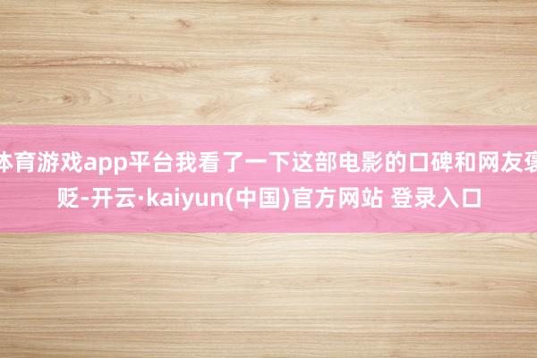 体育游戏app平台我看了一下这部电影的口碑和网友褒贬-开云·kaiyun(中国)官方网站 登录入口