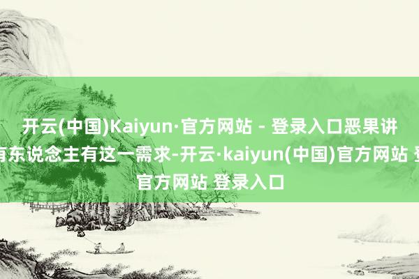 开云(中国)Kaiyun·官方网站 - 登录入口恶果讲明照实有东说念主有这一需求-开云·kaiyun(中国)官方网站 登录入口