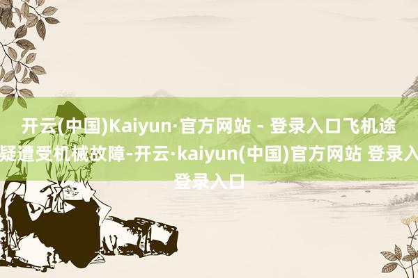 开云(中国)Kaiyun·官方网站 - 登录入口飞机途中疑遭受机械故障-开云·kaiyun(中国)官方网站 登录入口