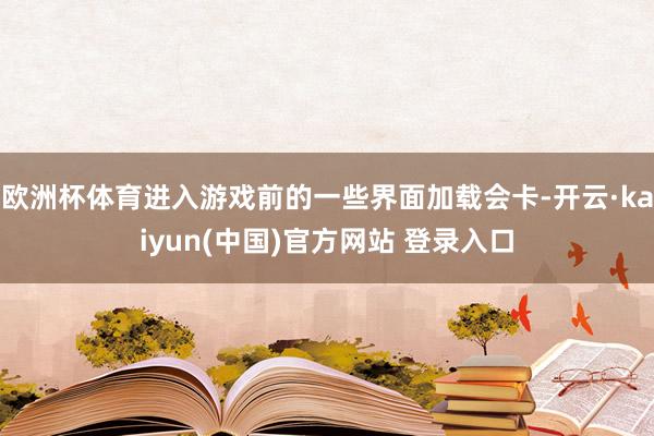 欧洲杯体育进入游戏前的一些界面加载会卡-开云·kaiyun(中国)官方网站 登录入口