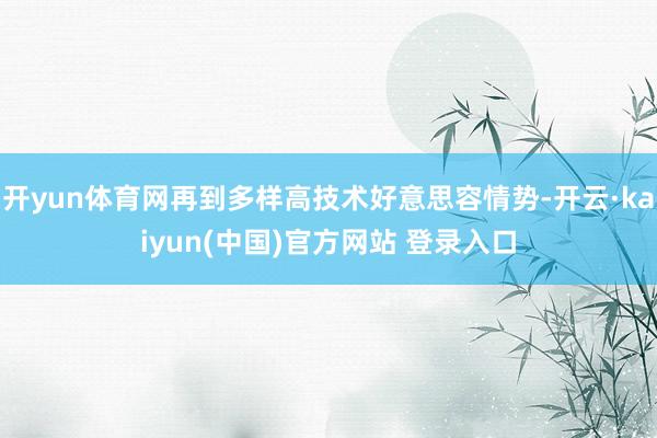 开yun体育网再到多样高技术好意思容情势-开云·kaiyun(中国)官方网站 登录入口