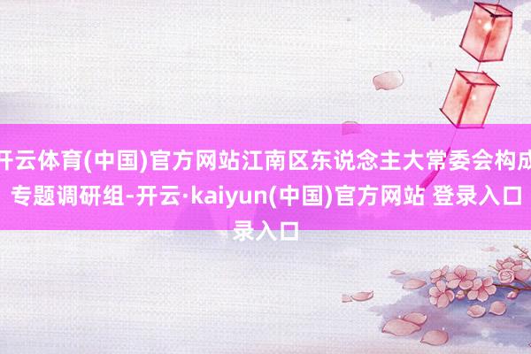 开云体育(中国)官方网站江南区东说念主大常委会构成专题调研组-开云·kaiyun(中国)官方网站 登录入口