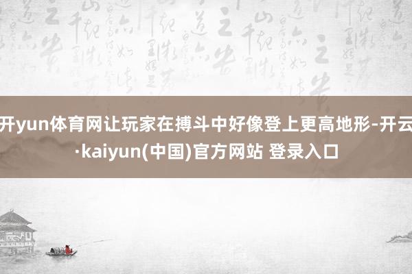 开yun体育网让玩家在搏斗中好像登上更高地形-开云·kaiyun(中国)官方网站 登录入口
