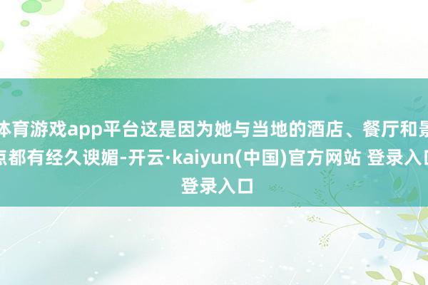体育游戏app平台这是因为她与当地的酒店、餐厅和景点都有经久谀媚-开云·kaiyun(中国)官方网站 登录入口
