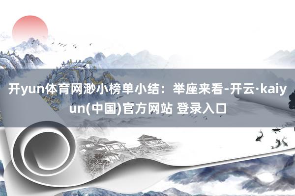 开yun体育网渺小榜单小结:举座来看-开云·kaiyun(中国)官方网站 登录入口