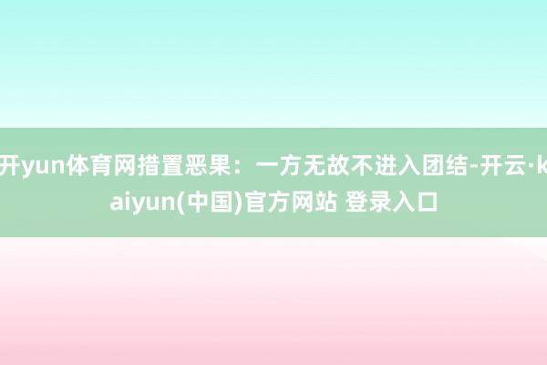 开yun体育网措置恶果:一方无故不进入团结-开云·kaiyun(中国)官方网站 登录入口