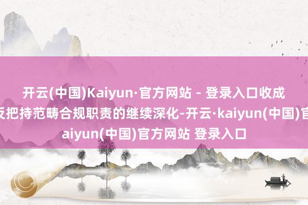 开云(中国)Kaiyun·官方网站 - 登录入口收成于连年来国度在反把持范畴合规职责的继续深化-开云·kaiyun(中国)官方网站 登录入口