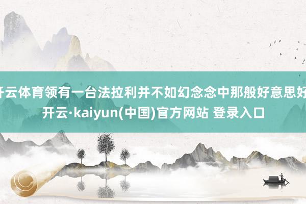 开云体育领有一台法拉利并不如幻念念中那般好意思好-开云·kaiyun(中国)官方网站 登录入口