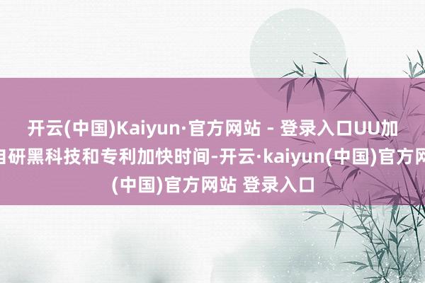 开云(中国)Kaiyun·官方网站 - 登录入口UU加快器通过其自研黑科技和专利加快时间-开云·kaiyun(中国)官方网站 登录入口