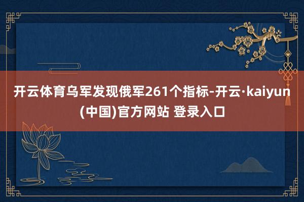 开云体育乌军发现俄军261个指标-开云·kaiyun(中国)官方网站 登录入口