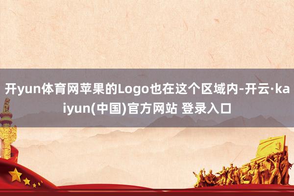 开yun体育网苹果的Logo也在这个区域内-开云·kaiyun(中国)官方网站 登录入口