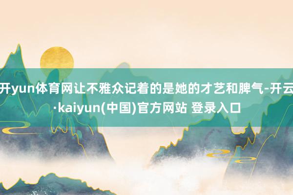 开yun体育网让不雅众记着的是她的才艺和脾气-开云·kaiyun(中国)官方网站 登录入口