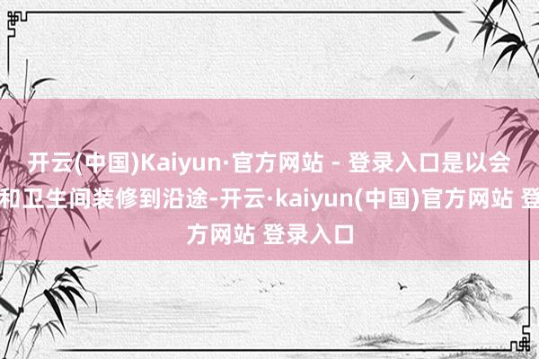开云(中国)Kaiyun·官方网站 - 登录入口是以会把厨房和卫生间装修到沿途-开云·kaiyun(中国)官方网站 登录入口