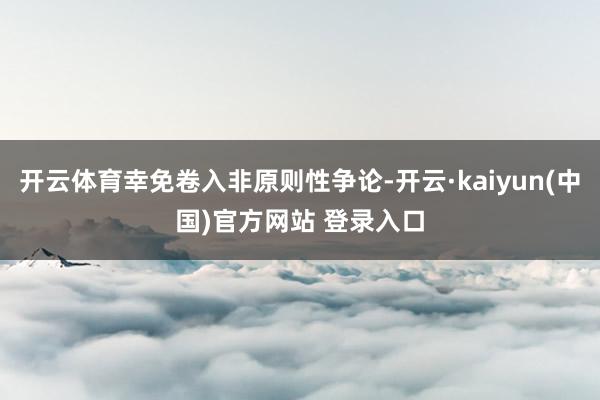 开云体育幸免卷入非原则性争论-开云·kaiyun(中国)官方网站 登录入口