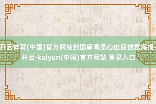 开云体育(中国)官方网站封面新闻悉心出品创意海报-开云·kaiyun(中国)官方网站 登录入口