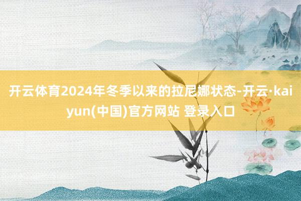 开云体育2024年冬季以来的拉尼娜状态-开云·kaiyun(中国)官方网站 登录入口