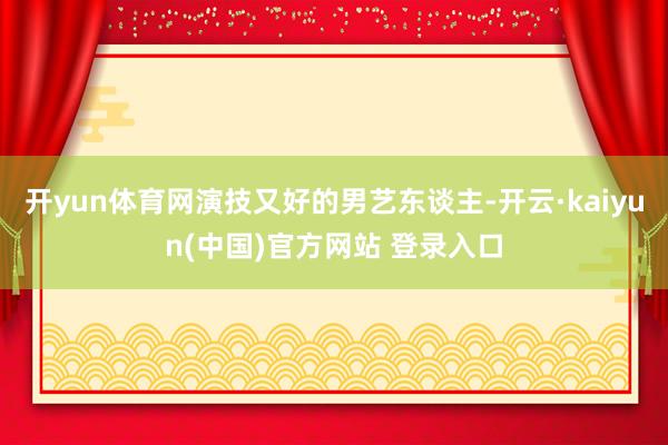 开yun体育网演技又好的男艺东谈主-开云·kaiyun(中国)官方网站 登录入口