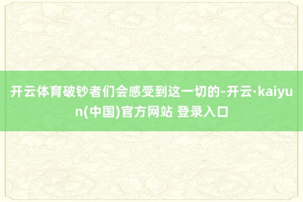 开云体育破钞者们会感受到这一切的-开云·kaiyun(中国)官方网站 登录入口