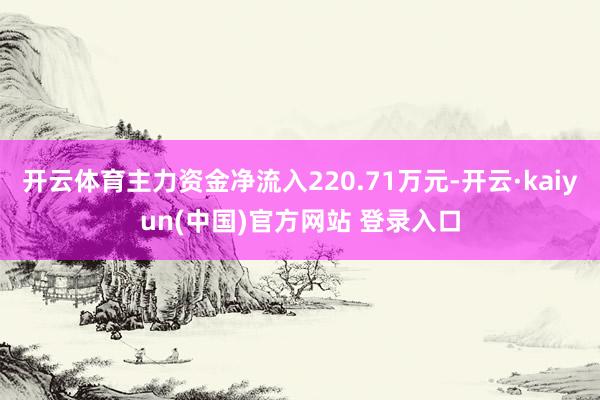 开云体育主力资金净流入220.71万元-开云·kaiyun(中国)官方网站 登录入口