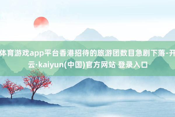 体育游戏app平台香港招待的旅游团数目急剧下落-开云·kaiyun(中国)官方网站 登录入口