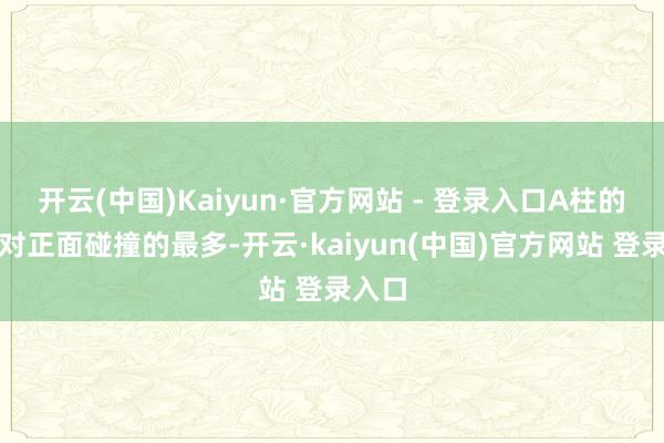 开云(中国)Kaiyun·官方网站 - 登录入口A柱的狡计对正面碰撞的最多-开云·kaiyun(中国)官方网站 登录入口