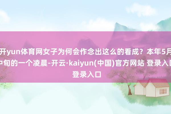 开yun体育网女子为何会作念出这么的看成?本年5月中旬的一个凌晨-开云·kaiyun(中国)官方网站 登录入口